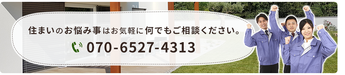 住まいのお悩み事はお気軽に何でもご相談ください。070-6527-4313